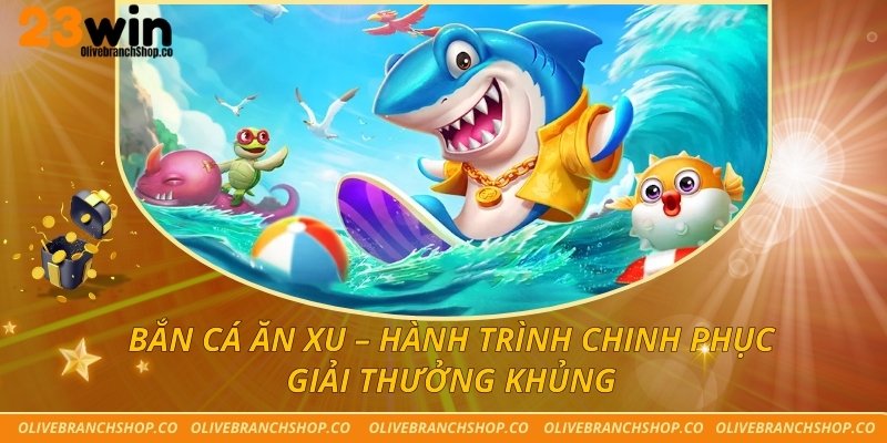 Bắn Cá Ăn Xu – Hành Trình Chinh Phục Giải Thưởng Khủng Bắn cá ăn Xu