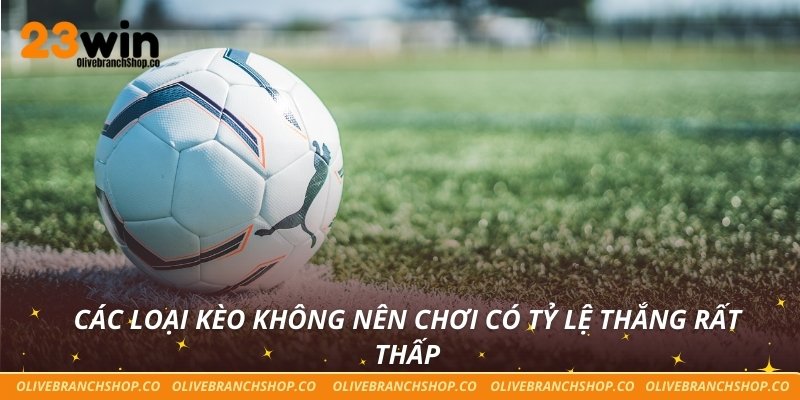 Cẩn Trọng Với Các Loại Kèo Không Nên Chơi Tại Nhà Cái 23win Các loại kèo không nên chơi có tỷ lệ thắng rất thấp