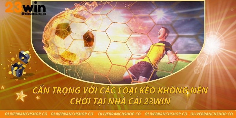 Cẩn Trọng Với Các Loại Kèo Không Nên Chơi Tại Nhà Cái 23win Các loại kèo không nên chơi