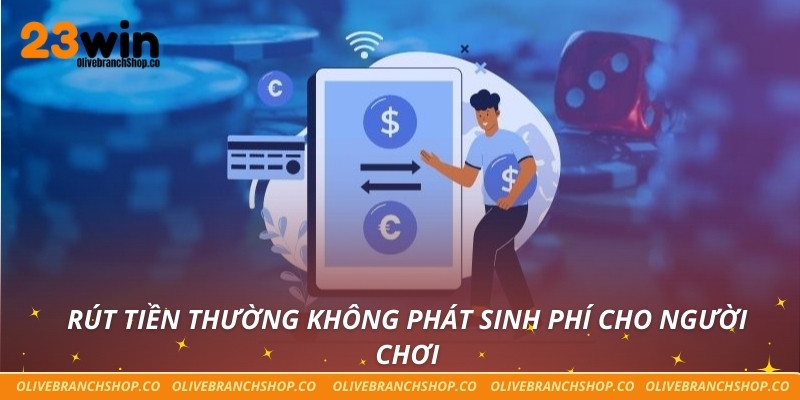 Rút Tiền 23win Siêu Tốc - Nhận Tiền Ngay Không Phải Chờ Rút tiền thường không phát sinh phí cho người chơi